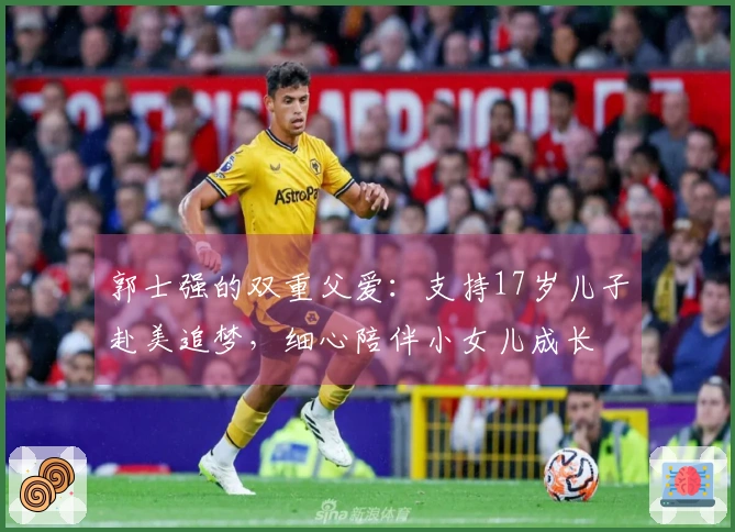 郭士强的双重父爱：支持17岁儿子赴美追梦，细心陪伴小女儿成长