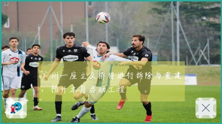 广州一座立交桥将进行拆除与重建，预计本月启动工程