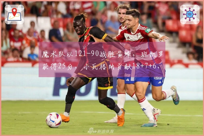 魔术队以121-90战胜黄蜂，班凯罗获得25分，小瓦格纳贡献18+7+6，成功晋级季后赛