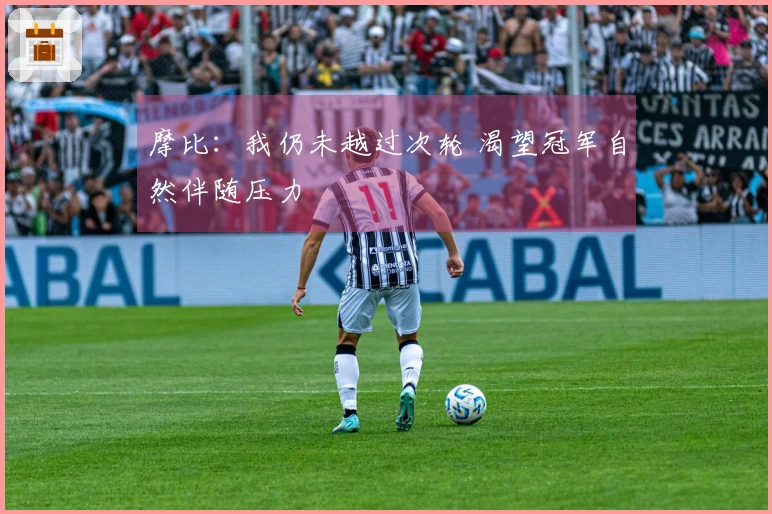 摩比：我仍未越过次轮 渴望冠军自然伴随压力