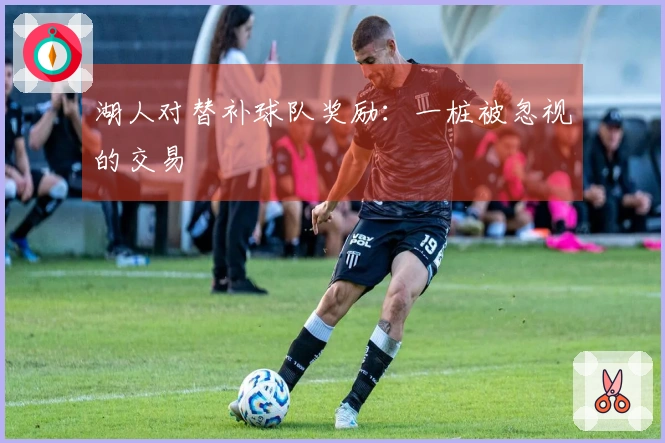 湖人对替补球队奖励：一桩被忽视的交易