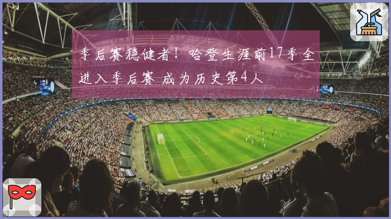 季后赛稳健者！哈登生涯前17季全进入季后赛 成为历史第4人