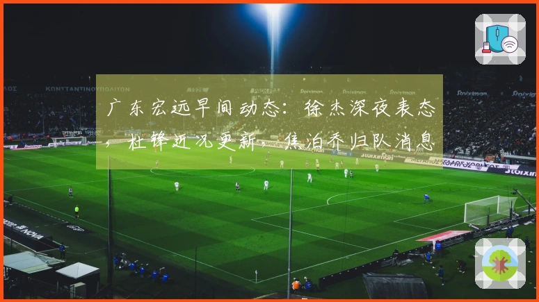 广东宏远早间动态：徐杰深夜表态，杜锋近况更新，焦泊乔归队消息