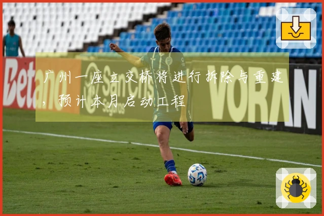 广州一座立交桥将进行拆除与重建，预计本月启动工程