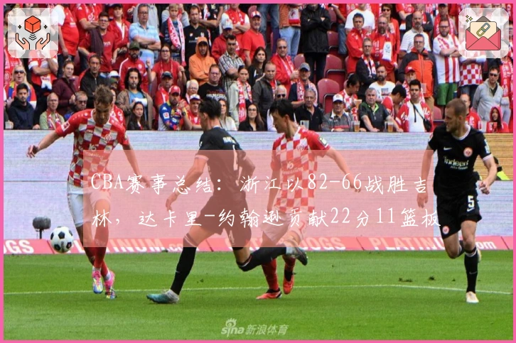 CBA赛事总结：浙江以82-66战胜吉林，达卡里-约翰逊贡献22分11篮板3助攻