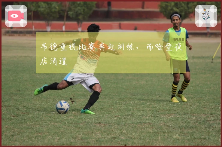 韦德重视比赛奔赴训练，而哈登夜店消遣