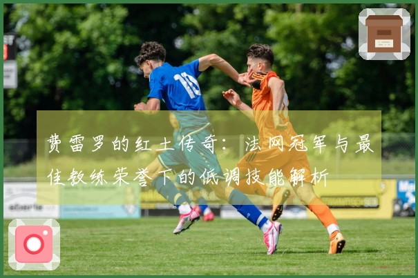 费雷罗的红土传奇：法网冠军与最佳教练荣誉下的低调技能解析